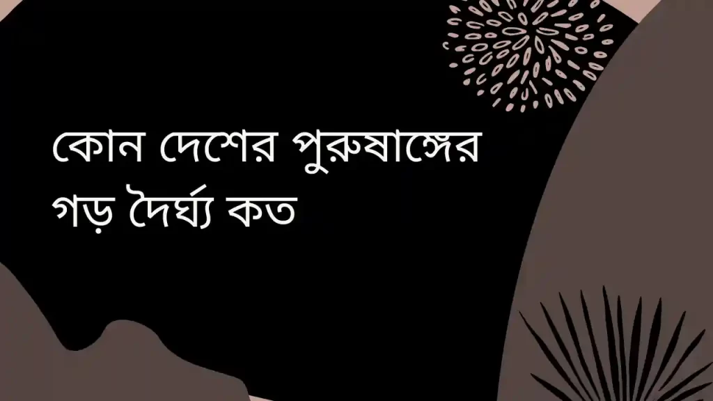 কোন দেশের পুরুষাঙ্গের গড় দৈর্ঘ্য কত