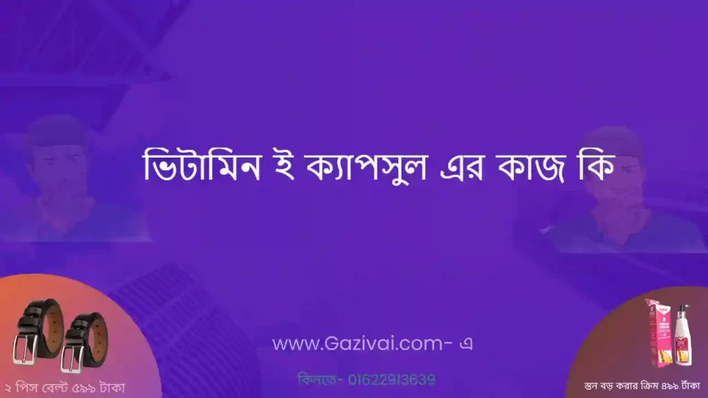 ভিটামিন ই ক্যাপসুল এর কাজ কি