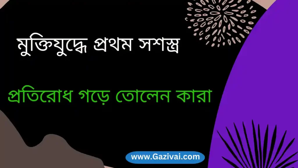 মুক্তিযুদ্ধে প্রথম সশস্ত্র প্রতিরোধ গড়ে তোলেন কারা