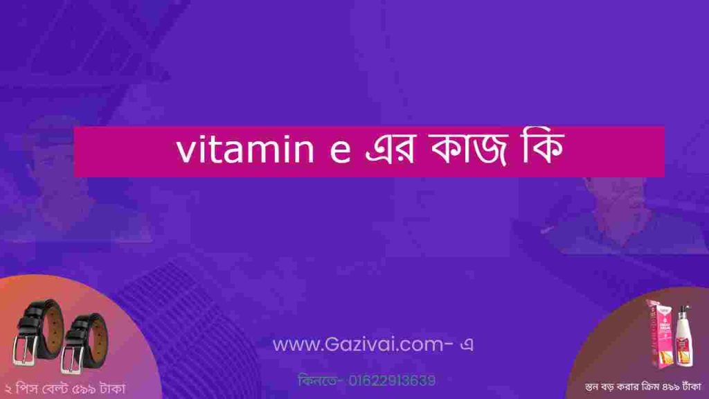 vitamin e এর কাজ কি
