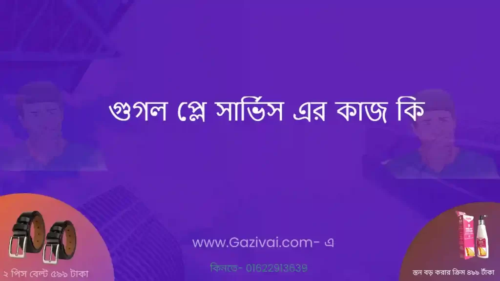 গুগল প্লে সার্ভিস এর কাজ কি