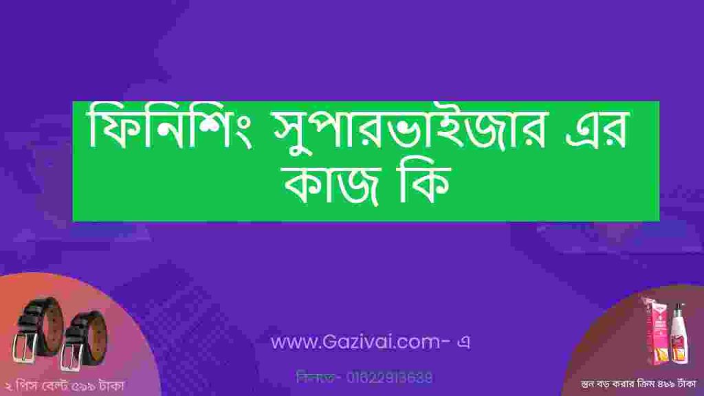 ফিনিশিং সুপারভাইজার এর কাজ কি