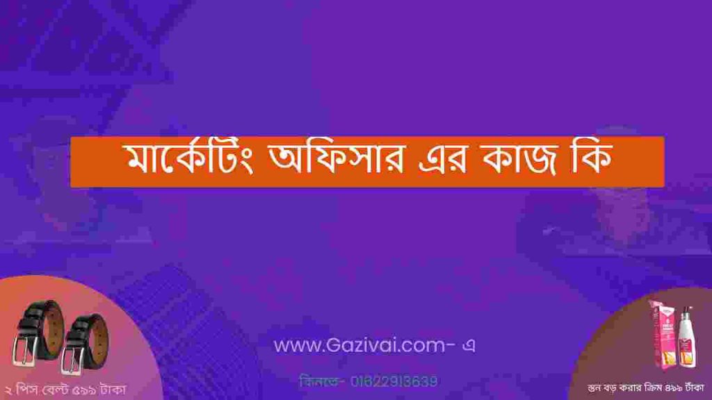 মার্কেটিং অফিসার এর কাজ কি