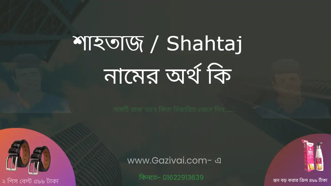 শাহতাজ নামের অর্থ কি । শাহতাজ নামের ছেলেরা কেমন হয় 